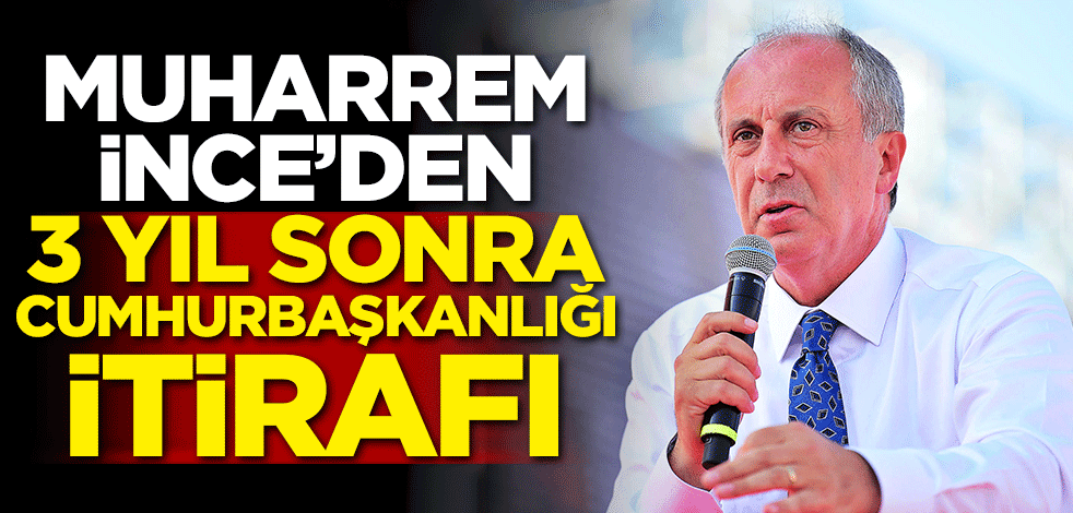 Muharrem İnce'den 3 yıl sonra cumhurbaşkanlığı itirafı!