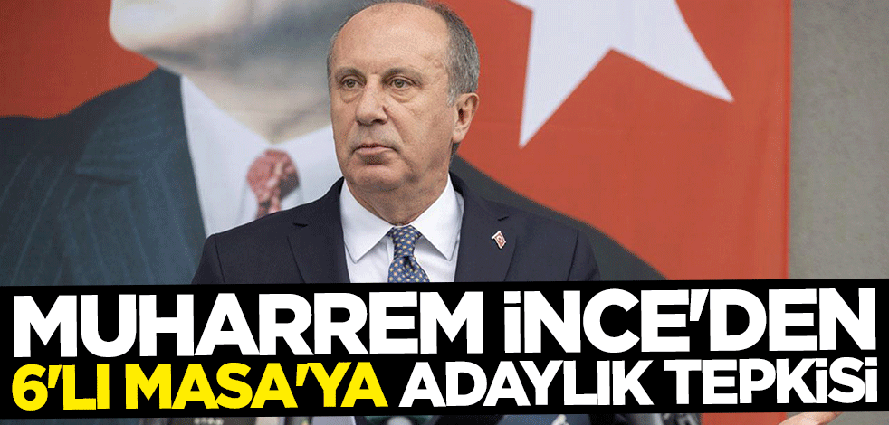 Muharrem İnce'den 6'lı Masa'ya adaylık tepkisi