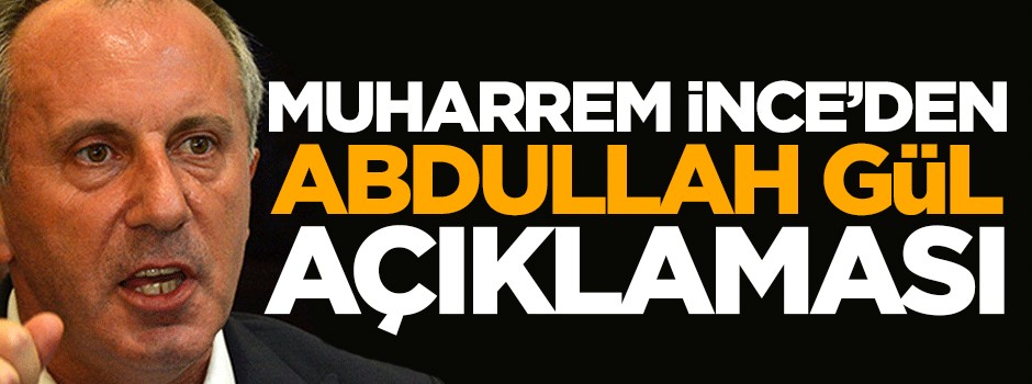 Muharrem İnce'den Abdullah Gül açıklaması