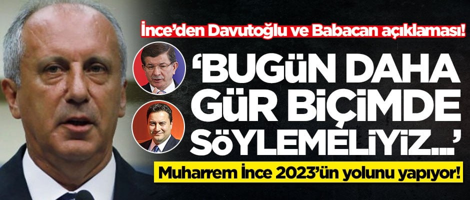 Muharrem İnce'den Ahmet Davutoğlu ve Ali Babacan açıklaması: Bugün daha gür biçimde söylemeliyiz...