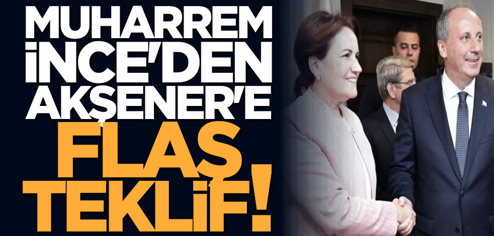 Muharrem İnce'den Akşener'e flaş teklif!