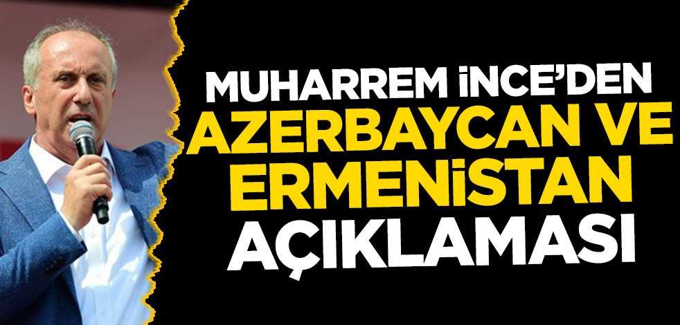 Muharrem İnce’den Azerbaycan-Ermenistan açıklaması