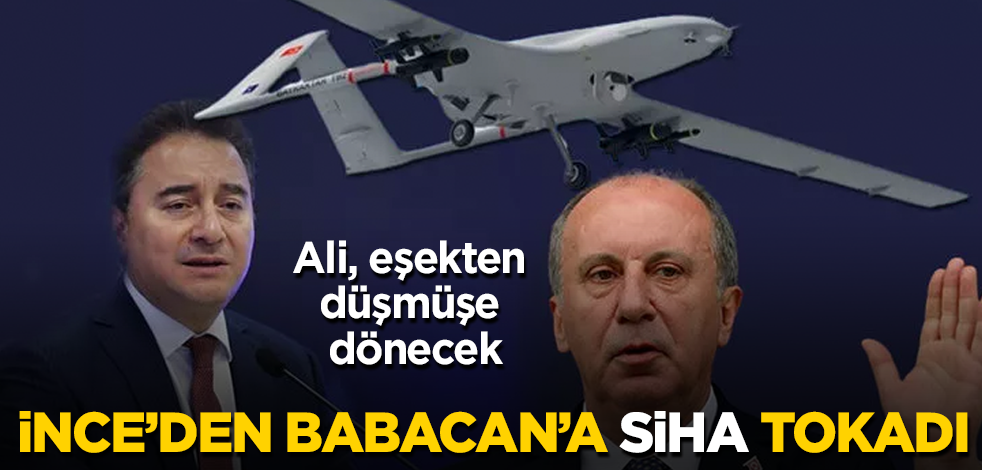 Muharrem İnce'den Babacan'a "SİHA" tokadı! Ali, eşekten düşmüşe dönecek