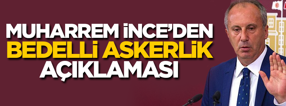 Muharrem İnce'den bedelli askerlik açıklaması
