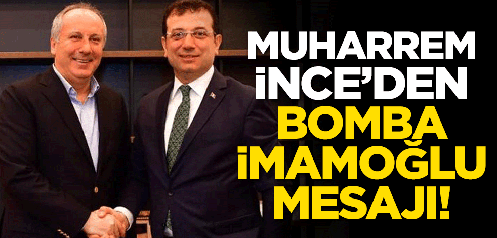 Muharrem İnce'den bomba İmamoğlu mesajı!