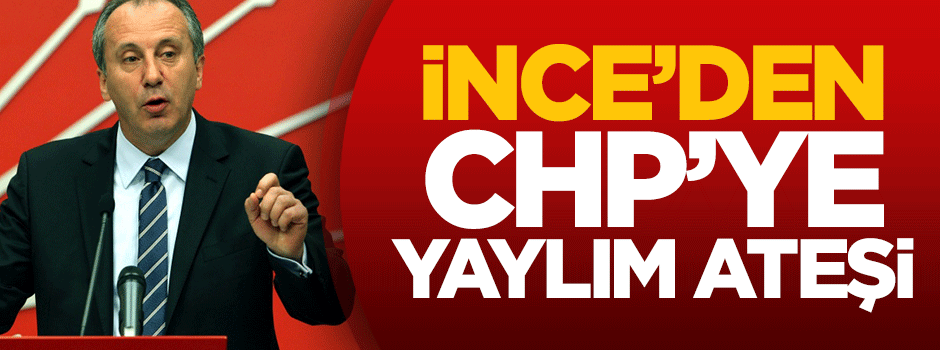 Muharrem İnce'den CHP'ye yaylım ateşi