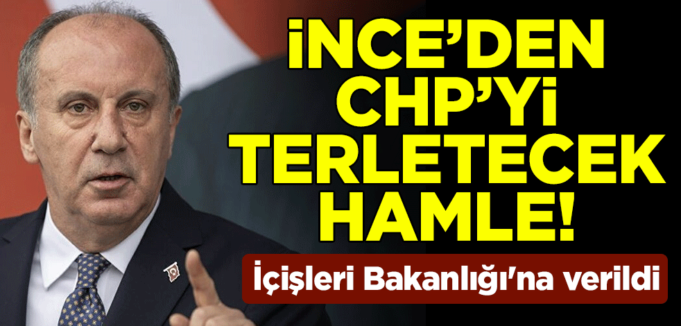 Muharrem İnce'den CHP'yi terletecek hamle! İçişleri Bakanlığı'na verildi