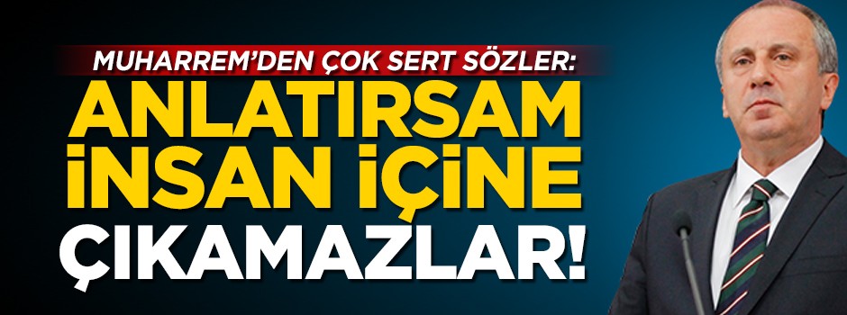Muharrem İnce'den çok sert sözler: Eğer anlatırsam insan içine çıkamazlar!