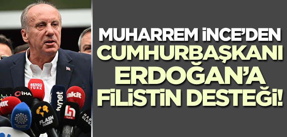 Muharrem İnce'den Cumhurbaşkanı Erdoğan'a Filistin desteği!