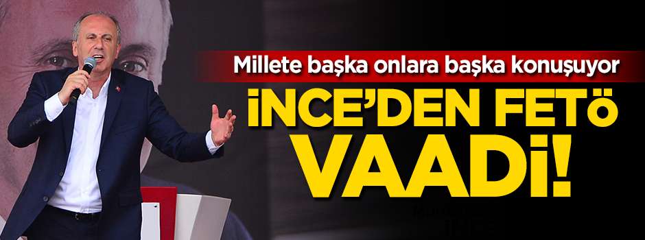 Muharrem İnce'den FETÖ vaadi!
