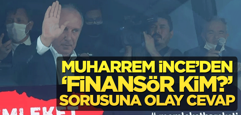 Muharrem İnce’den ‘finansör kim?’ sorusuna olay cevap