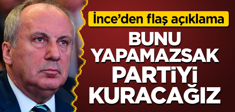 Muharrem İnce'den flaş açıklama: Bunu yapamazsak partiyi kuracağız