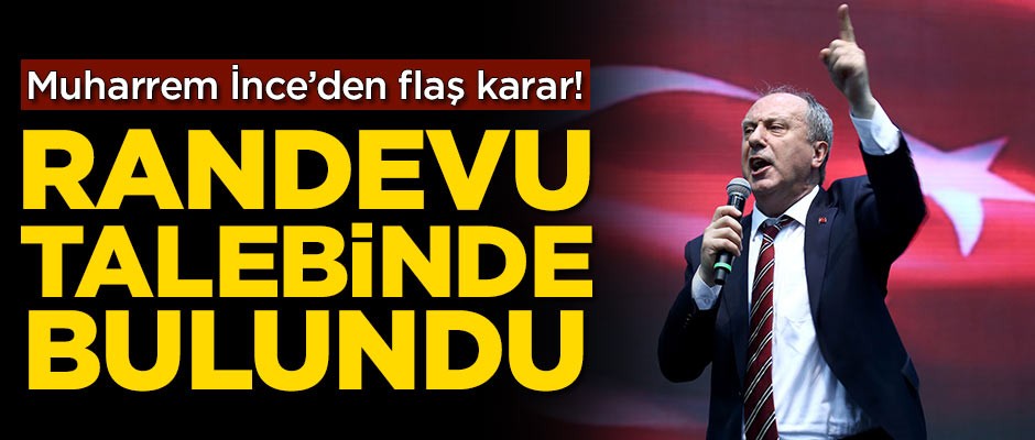 Muharrem İnce'den flaş karar! Randevu istedi