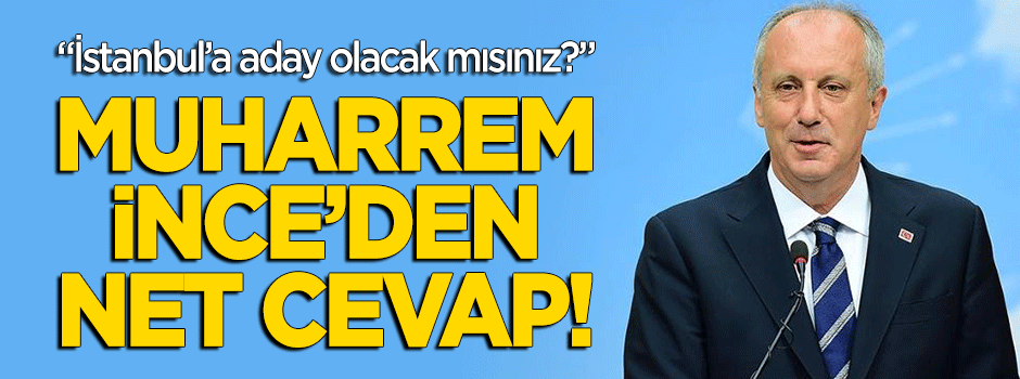 Muharrem İnce'den 'İstanbul adaylığı' sorusuna net cevap!