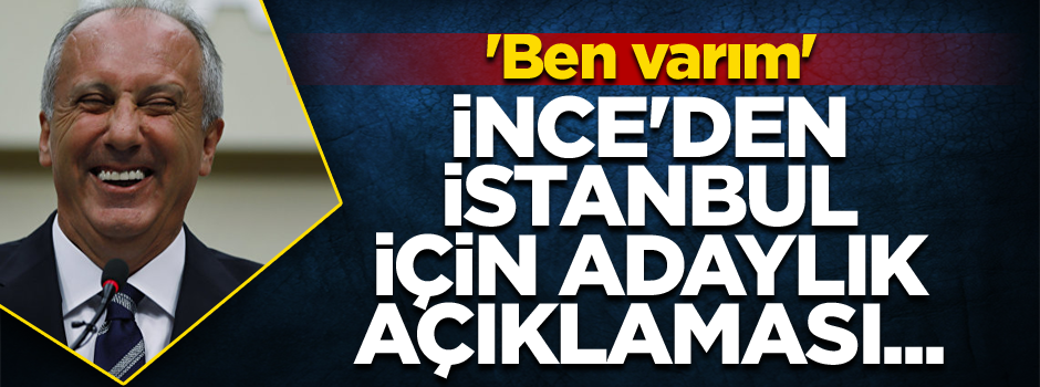 Muharrem İnce'den İstanbul için adaylık açıklaması... 'Ben varım'