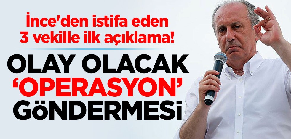 Muharrem İnce'den istifa eden 3 vekille ilk açıklama! Olay olacak 'operasyon' göndermesi