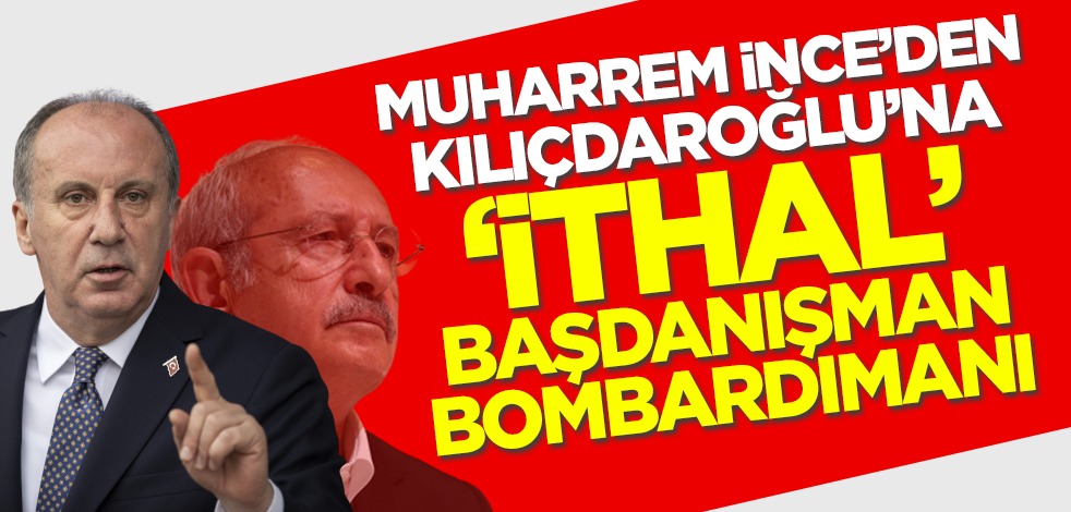 Muharrem İnce'den Kılıçdaroğlu'na 'ithal' başdanışman bombardımanı!