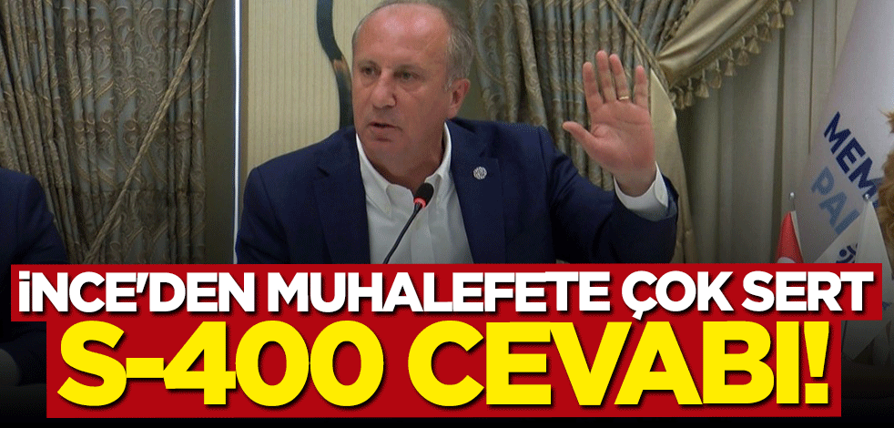 Muharrem İnce'den muhalefete çok sert S-400 cevabı