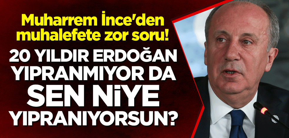 Muharrem İnce'den muhalefete zor soru: 20 yıldır Erdoğan yıpranmıyor da sen niye yıpranıyorsun?