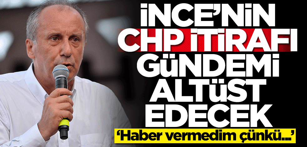Muharrem İnce'den olay CHP itirafı: Haber vermedim çünkü...