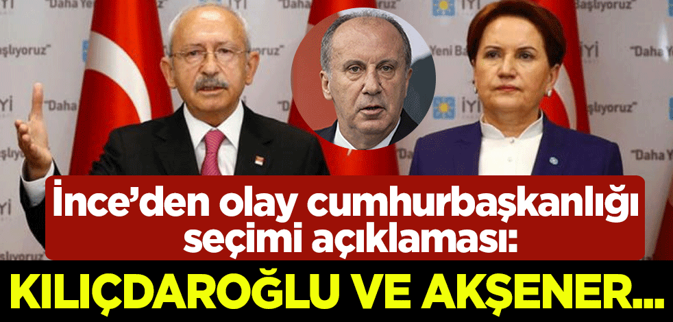 Muharrem İnce'den olay cumhurbaşkanlığı seçimi açıklaması: Kılıçdaroğlu ve Akşener...