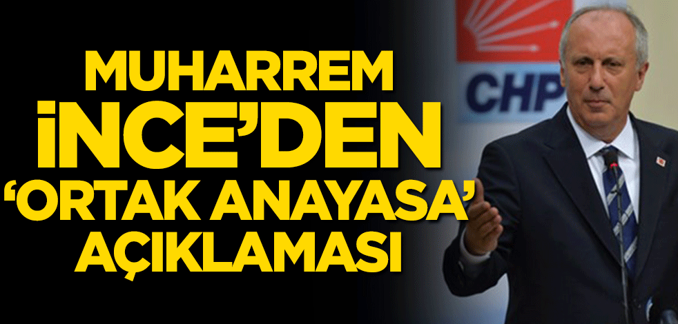 Muharrem İnce’den ‘ortak anayasa’ açıklaması