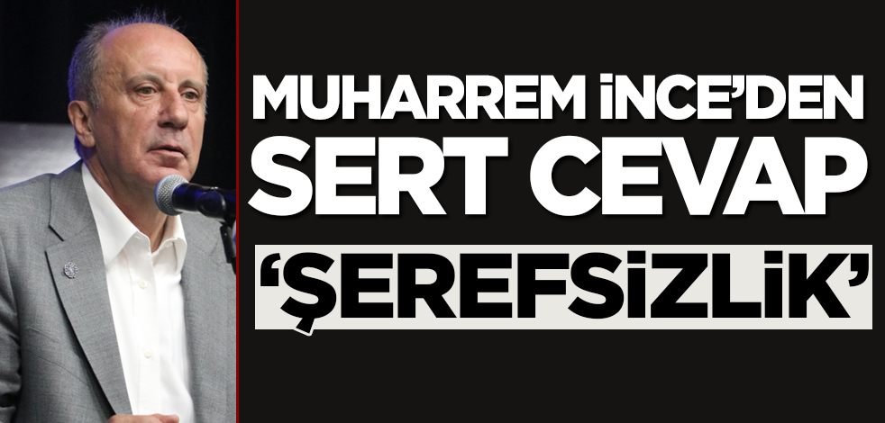 Muharrem İnce'den sert cevap: Şerefsizlik!