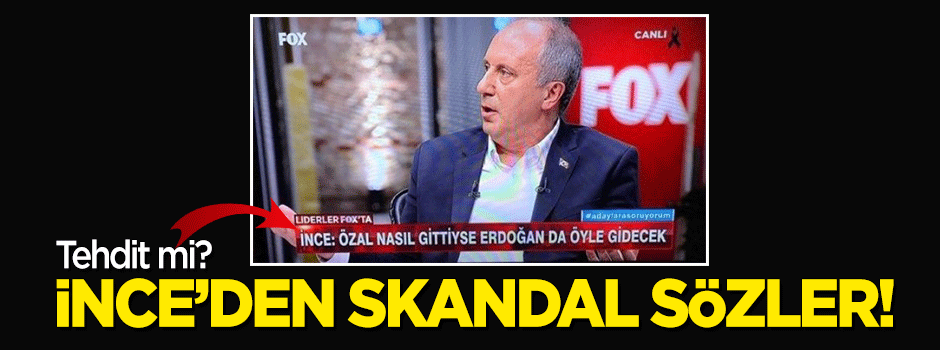 Muharrem İnce'den skandal ifade: Özal nasıl gittiyse Erdoğan da öyle gidecek!