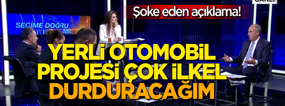 Muharrem İnce'den şoke eden 'yerli otomobil' açıklaması: Çok ilkel, durduracağım