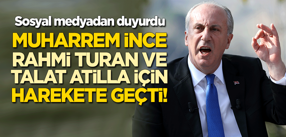Muharrem İnce'den 'Talat Atilla' ve 'Rahmi Turan' hamlesi!