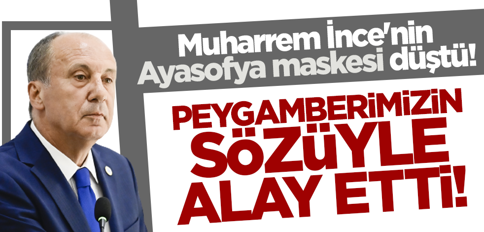 Muharrem İnce'nin Ayasofya maskesi düştü! Peygamber Efendimiz'in sözüyle alay etti