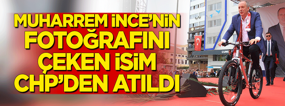 Muharrem İnce'nin fotoğraflarını çeken isim CHP'den atıldı