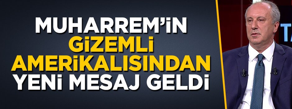 CHP'li Muharrem İnce'nin Gizemli Amerikalısından yeni mesaj geldi
