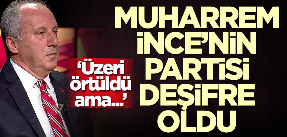 Muharrem İnce'nin partisi deşifre oldu! Üzeri örtüldü ama...