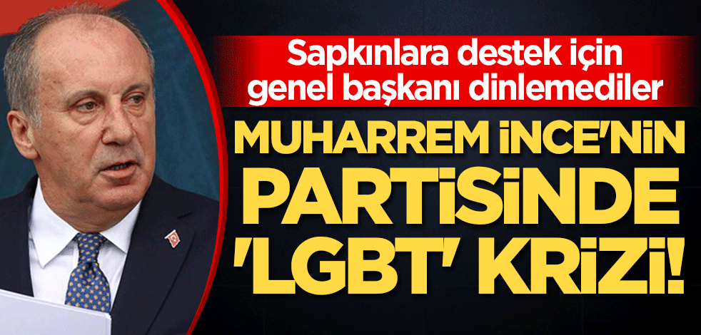 Muharrem İnce'nin partisinde 'LGBT' krizi! Sapkınlara destek için İnce'yi dinlemediler