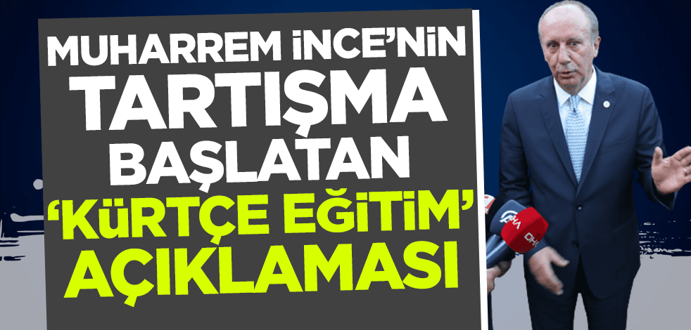 Muharrem İnce'nin tartışma başlatan sözleri: Kürtçe eğitim pedagojiye uygun değil