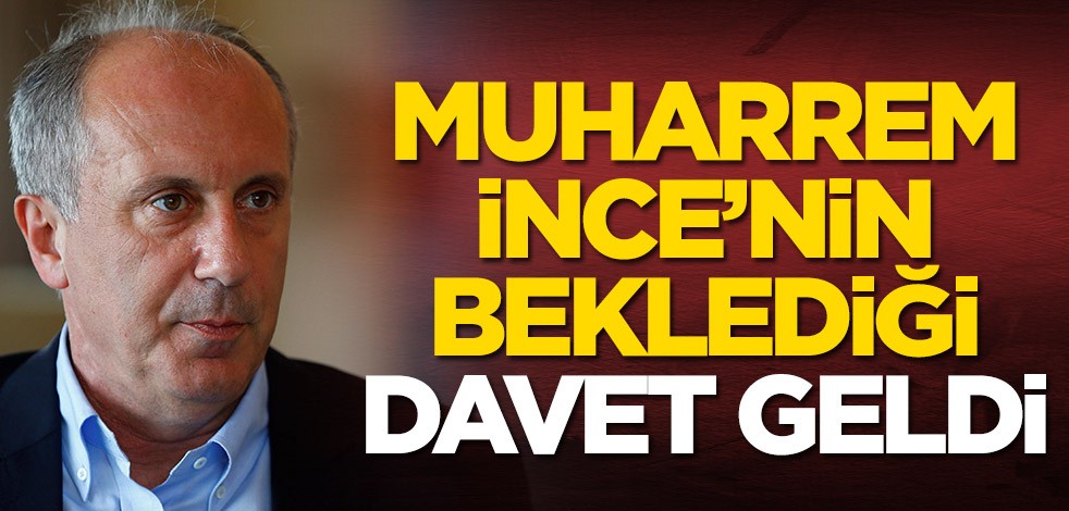 Muharrem İnce'ye beklenen davet geldi