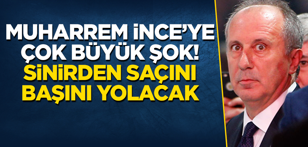 Muharrem İnce'ye çok büyük şok! Sinirden saçını başını yolacak