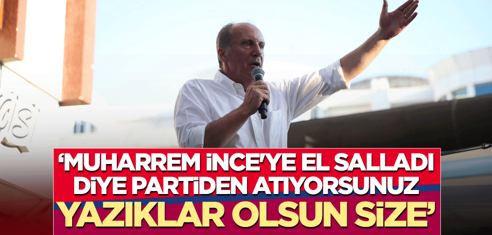 "Muharrem İnce'ye el salladı diye partiden atıyorsunuz, yazıklar olsun size"