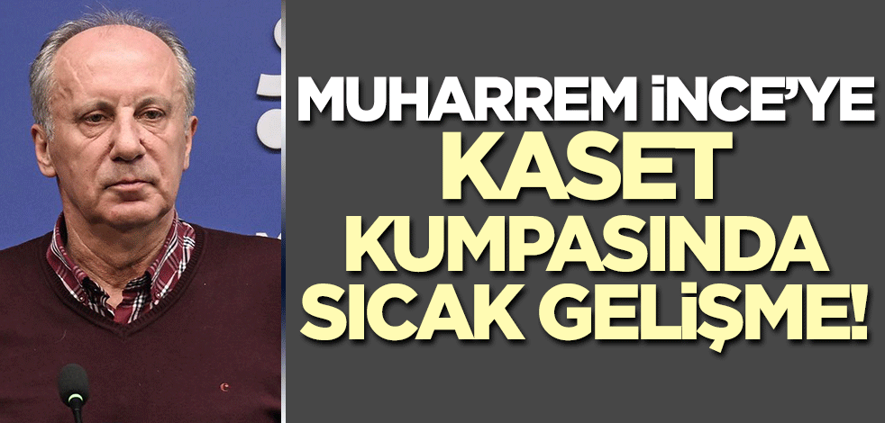 Muharrem İnce'ye kaset kumpasında sıcak gelişme!