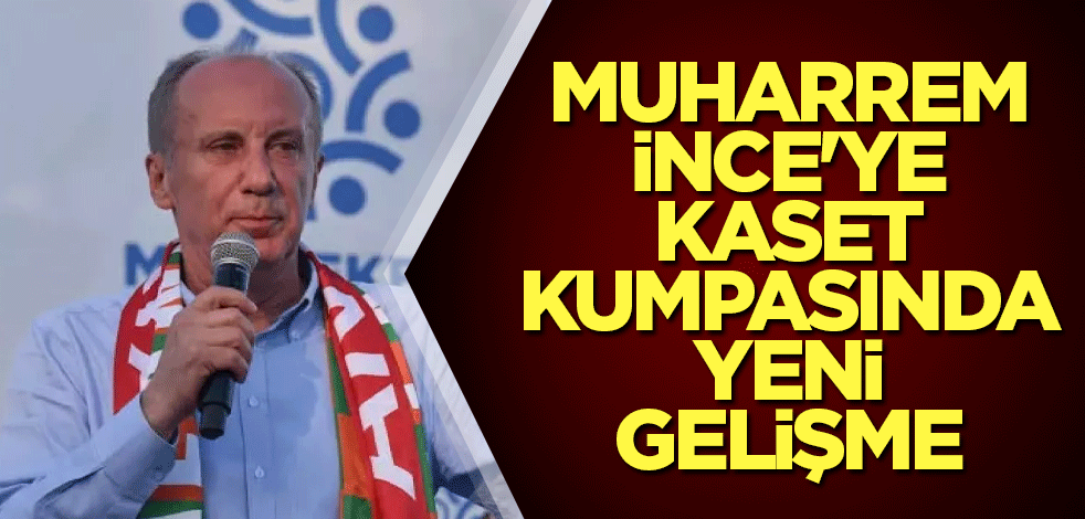 Muharrem İnce'ye kaset kumpasında yeni gelişme