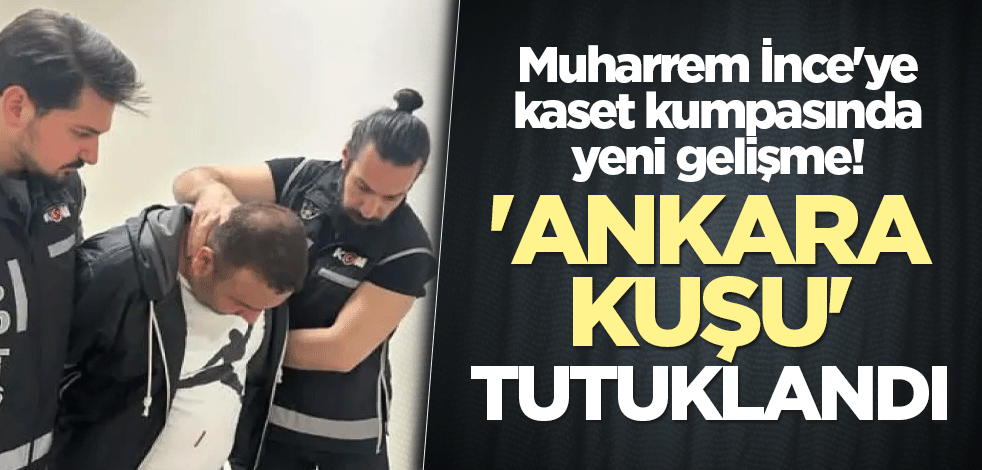Muharrem İnce'ye kaset kumpasında yeni gelişme! 'Ankara Kuşu' tutuklandı