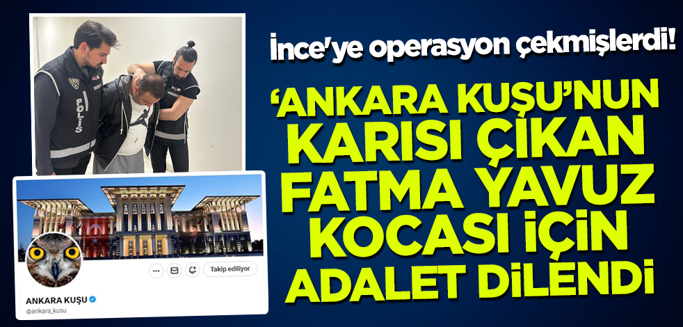 Muharrem İnce'ye operasyon çekmişlerdi! 'Ankara Kuşu'nun karısı çıkan Fatma Yavuz kumpasçı kocası için adalet dilendi