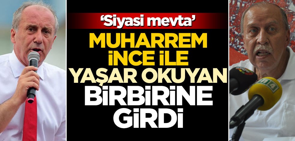 Muharrem İnce’yle Yaşar Okuyan birbirine girdi! "Siyasi mevta"