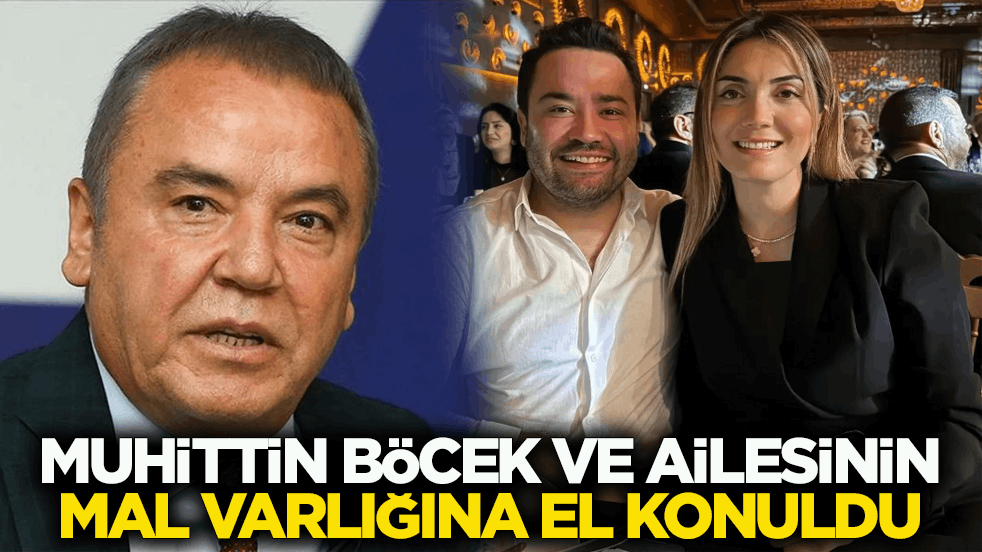 Muhittin Böcek'in, oğlunun ve gelininin mal varlığına el konuldu