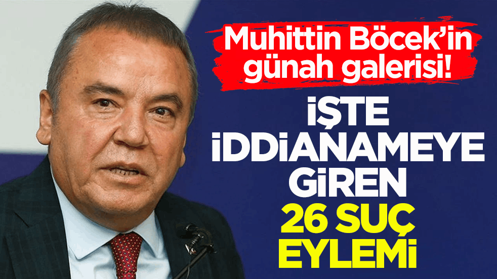 Muhittin Böcek’in günah galerisi! İşte iddianameye giren 26 suç eylemi