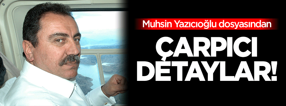 Muhsin Yazıcıoğlu dosyasından çarpıcı detaylar!