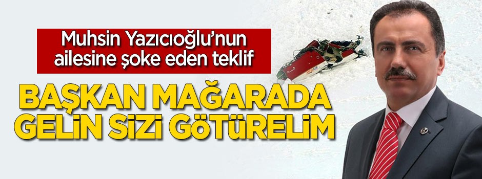 Muhsin Yazıcıoğlu'nun ailesine şoke eden teklif: Başkan bir mağarada gelin sizi götürelim