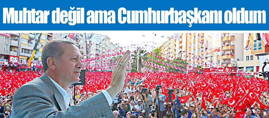 Muhtar değil ama Cumhurbaşkanı oldum