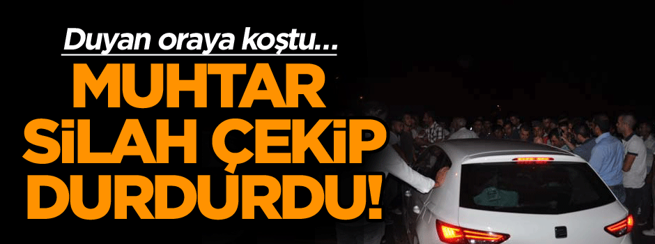 Muhtar silah çekip durdurdu! Duyan oraya koştu…